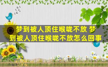 梦到被人顶住喉咙不放 梦到被人顶住喉咙不放怎么回事